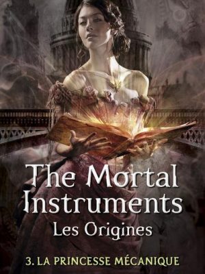 The Mortal Instruments - Les Origines - tome 3 La princesse mécanique