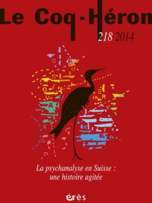 Le coq-heron 218 - la psychanalyse en suisse : une histoire agitee